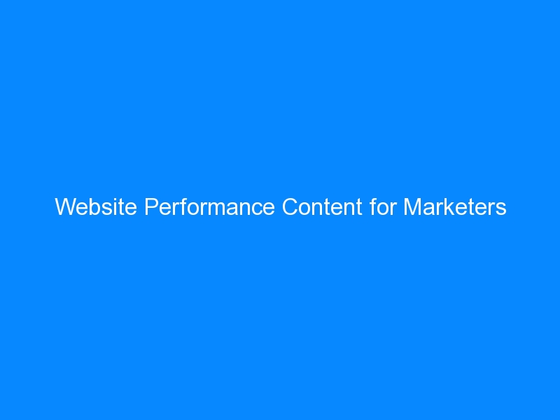 Website Performance Content for Marketers